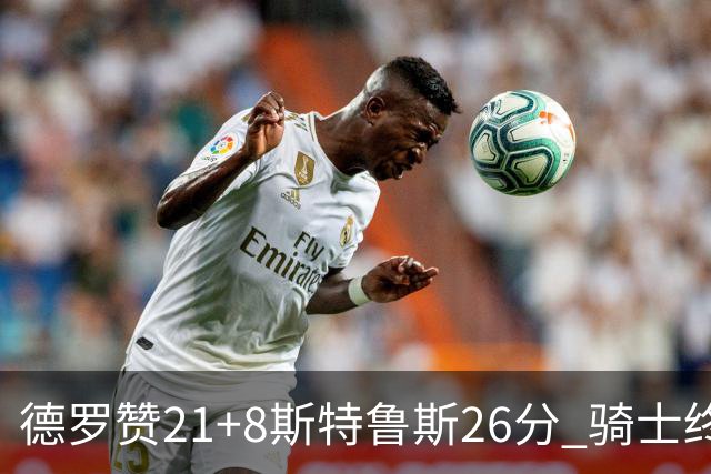 德罗赞21+8斯特鲁斯26分 骑士终结公牛三连胜
